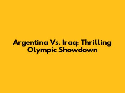 Argentina Vs. Iraq: Thrilling Olympic Showdown