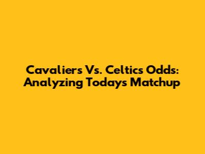 Cavaliers Vs. Celtics Odds: Analyzing Today's Matchup