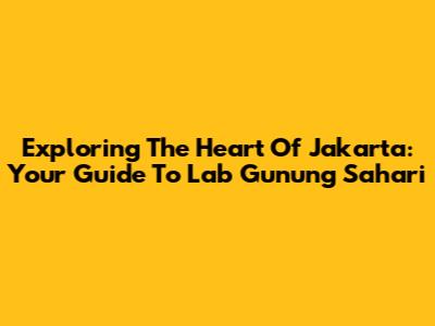 Exploring The Heart Of Jakarta: Your Guide To Lab Gunung Sahari