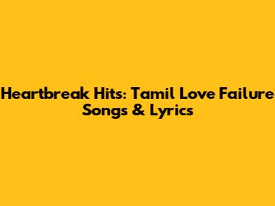 Heartbreak Hits: Tamil Love Failure Songs & Lyrics