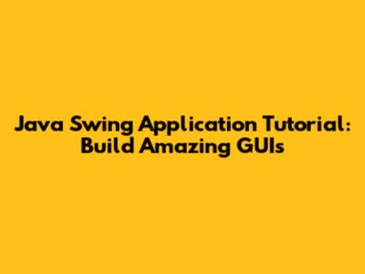 Java Swing Application Tutorial: Build Amazing GUIs