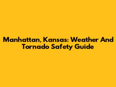 Manhattan, Kansas: Weather And Tornado Safety Guide