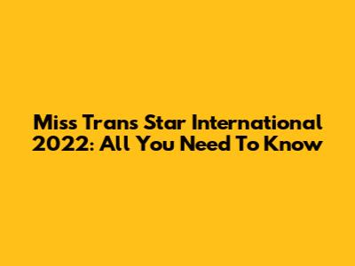 Miss Trans Star International 2022: All You Need To Know