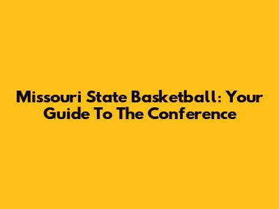 Missouri State Basketball: Your Guide To The Conference