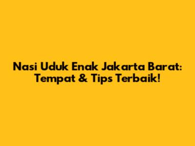 Nasi Uduk Enak Jakarta Barat: Tempat & Tips Terbaik!
