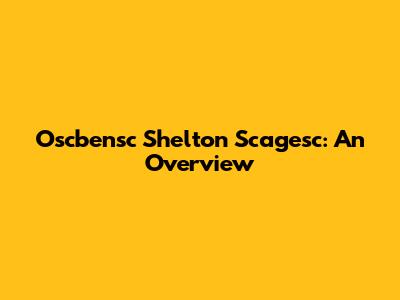 Oscbensc Shelton Scagesc: An Overview