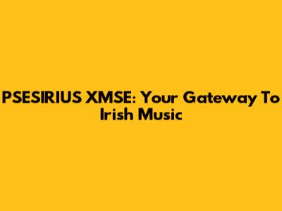 PSESIRIUS XMSE: Your Gateway To Irish Music