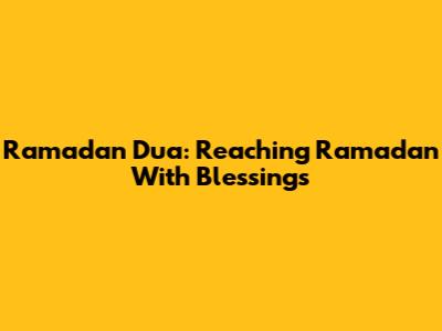 Ramadan Dua: Reaching Ramadan With Blessings