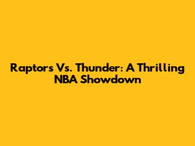 Raptors Vs. Thunder: A Thrilling NBA Showdown