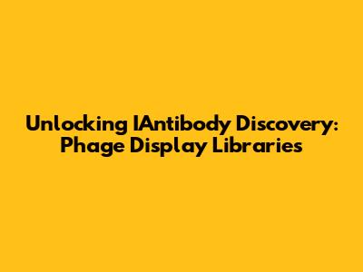 Unlocking IAntibody Discovery: Phage Display Libraries