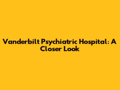 Vanderbilt Psychiatric Hospital: A Closer Look