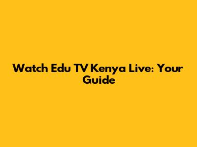 Watch Edu TV Kenya Live: Your Guide