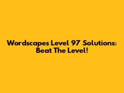 Wordscapes Level 97 Solutions: Beat The Level!